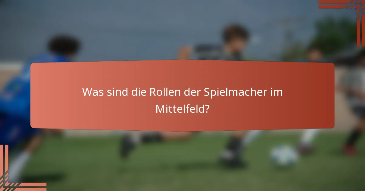 Was sind die Rollen der Spielmacher im Mittelfeld?