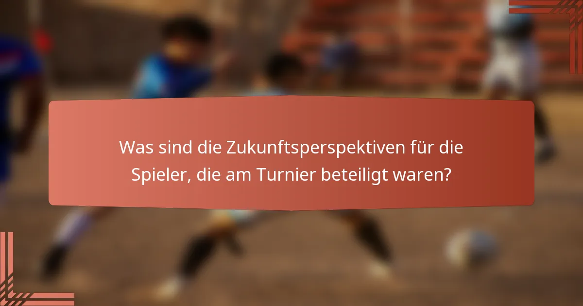 Was sind die Zukunftsperspektiven für die Spieler, die am Turnier beteiligt waren?