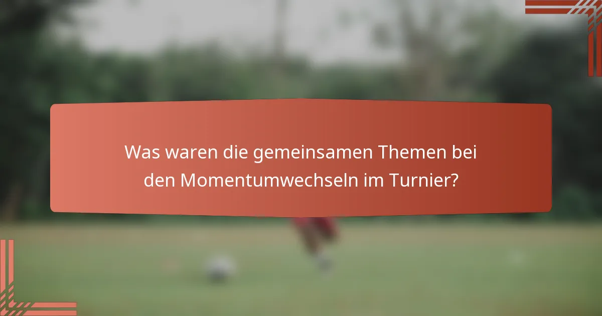 Was waren die gemeinsamen Themen bei den Momentumwechseln im Turnier?