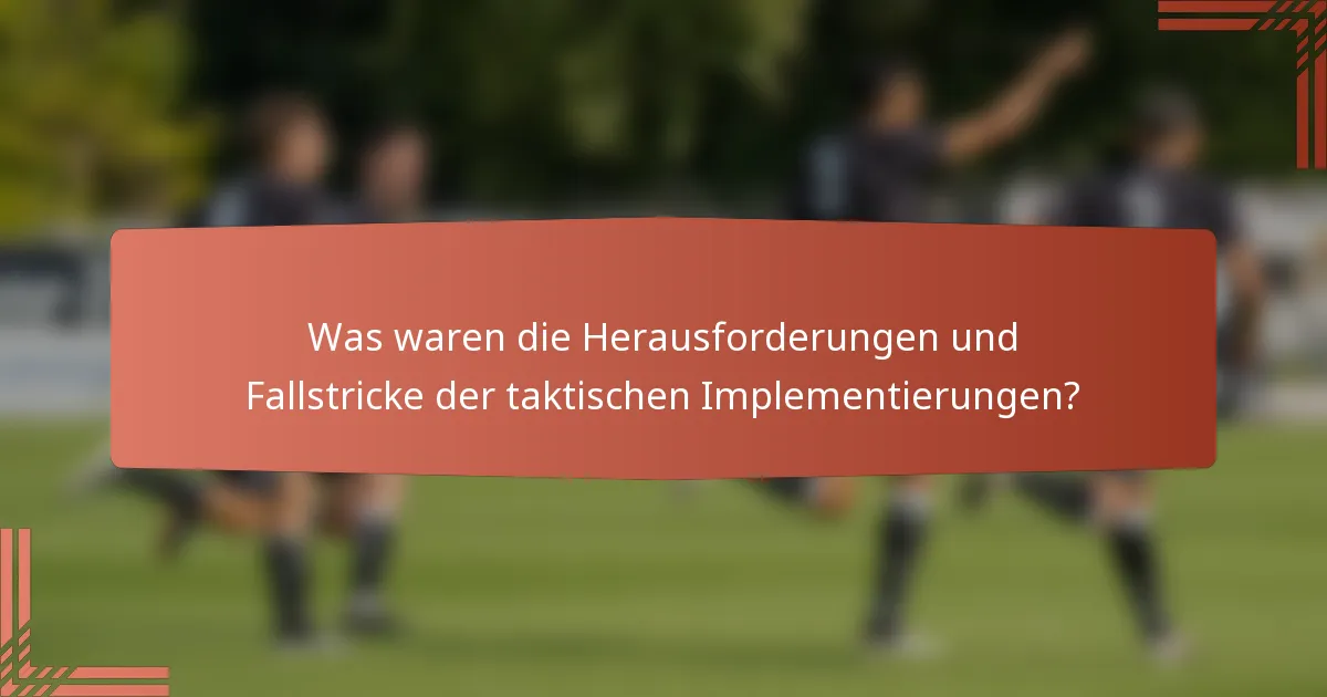 Was waren die Herausforderungen und Fallstricke der taktischen Implementierungen?