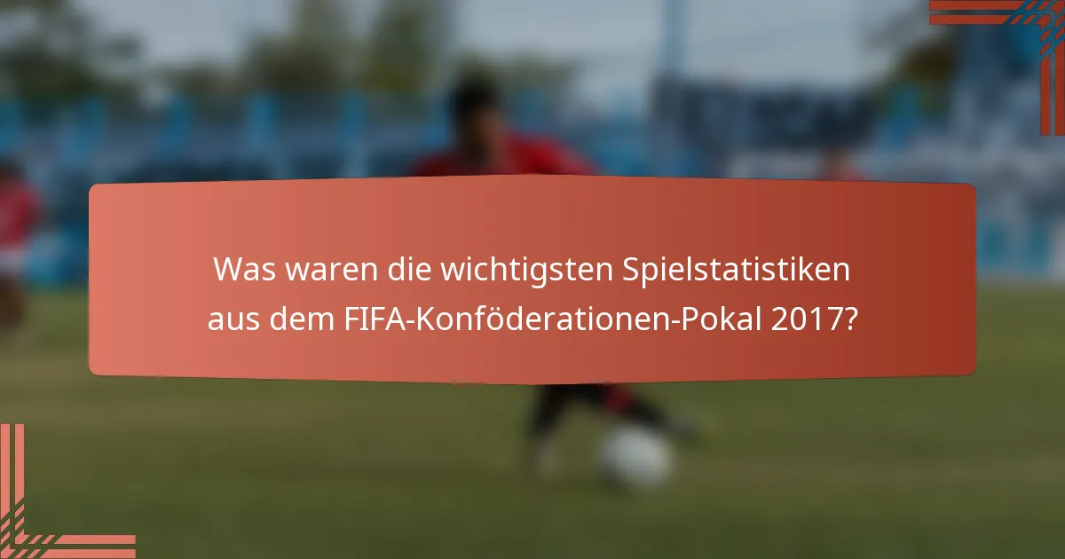 Was waren die wichtigsten Spielstatistiken aus dem FIFA-Konföderationen-Pokal 2017?