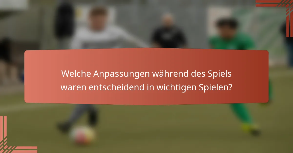 Welche Anpassungen während des Spiels waren entscheidend in wichtigen Spielen?