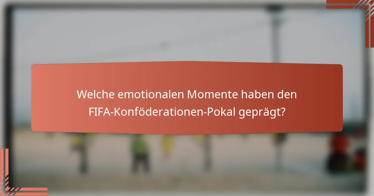 Welche emotionalen Momente haben den FIFA-Konföderationen-Pokal geprägt?