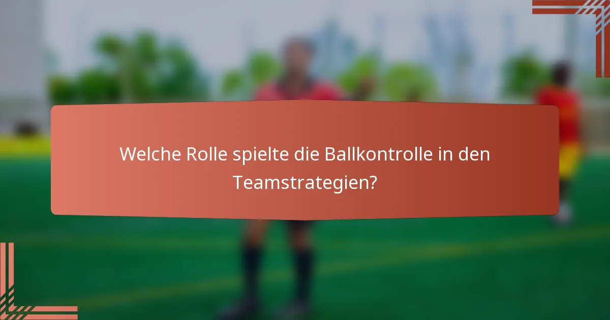 Welche Rolle spielte die Ballkontrolle in den Teamstrategien?