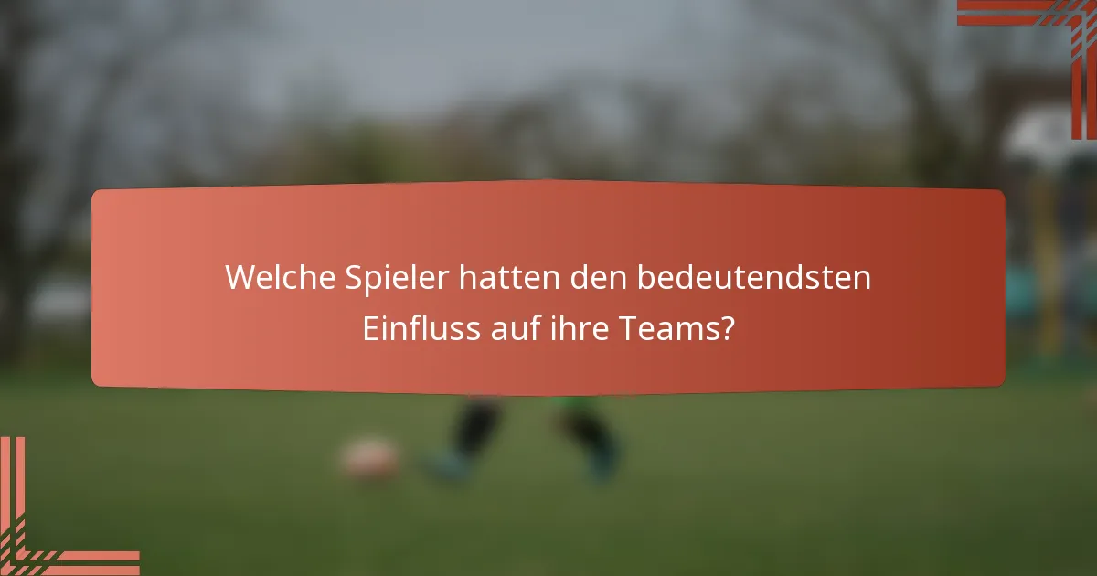 Welche Spieler hatten den bedeutendsten Einfluss auf ihre Teams?