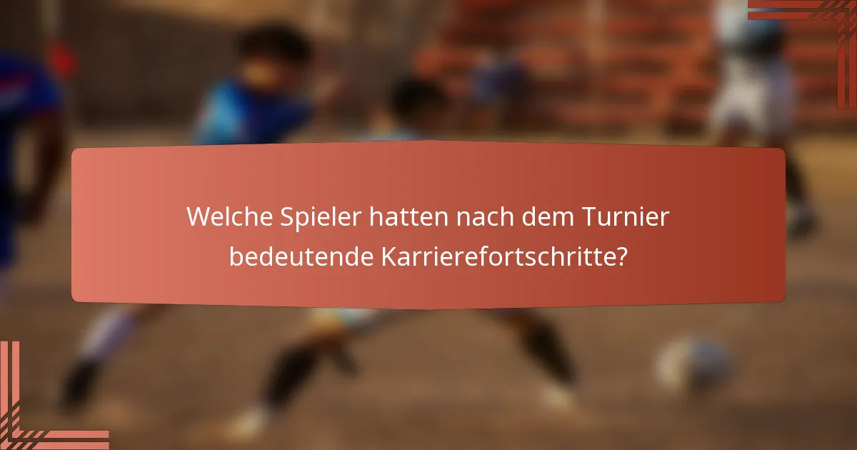 Welche Spieler hatten nach dem Turnier bedeutende Karrierefortschritte?