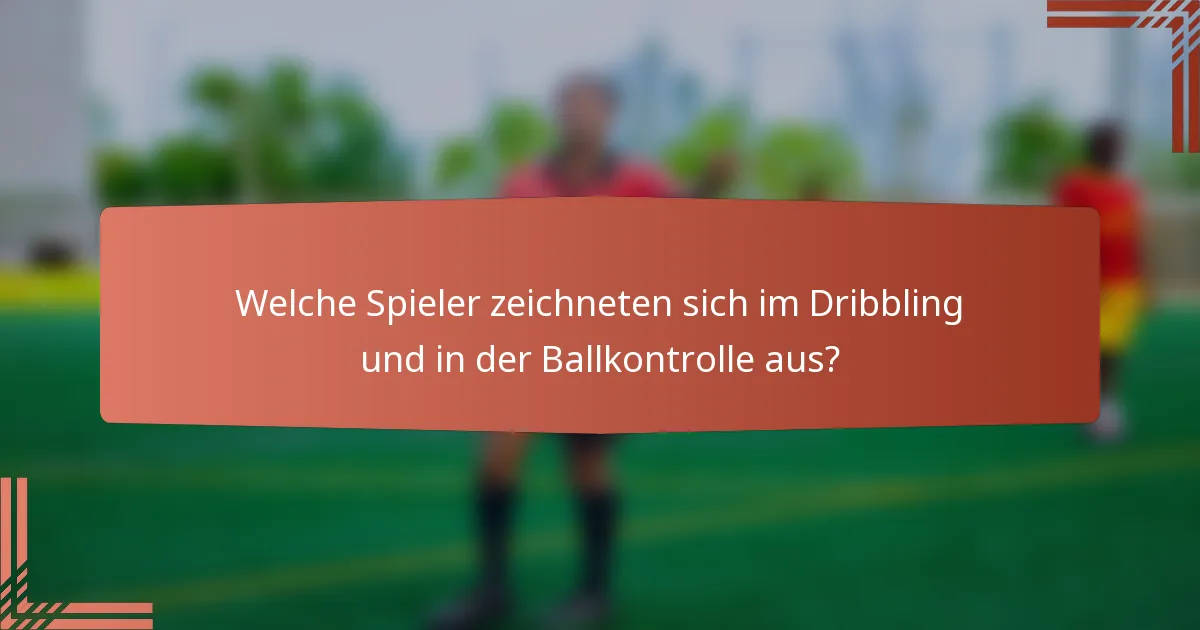 Welche Spieler zeichneten sich im Dribbling und in der Ballkontrolle aus?