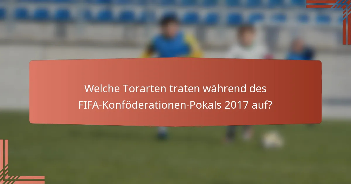 Welche Torarten traten während des FIFA-Konföderationen-Pokals 2017 auf?