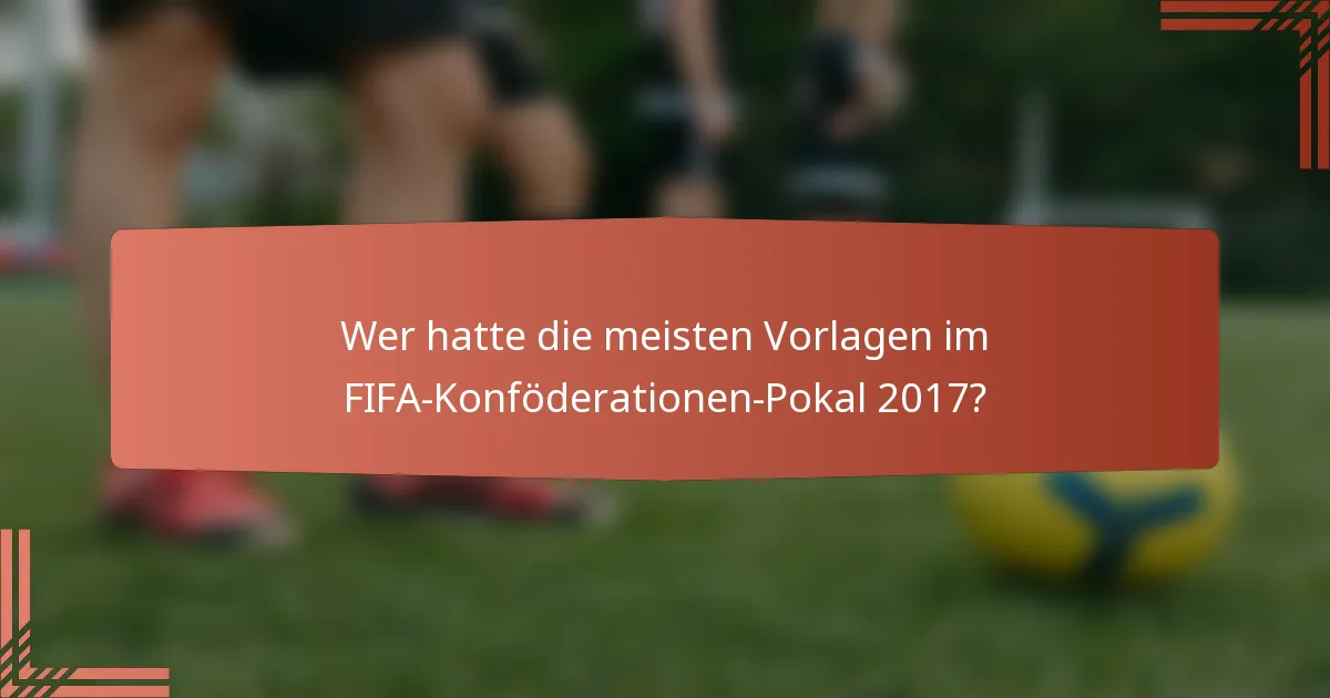 Wer hatte die meisten Vorlagen im FIFA-Konföderationen-Pokal 2017?