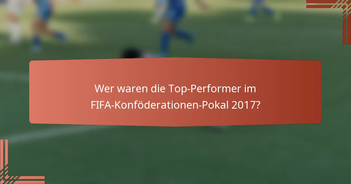 Wer waren die Top-Performer im FIFA-Konföderationen-Pokal 2017?