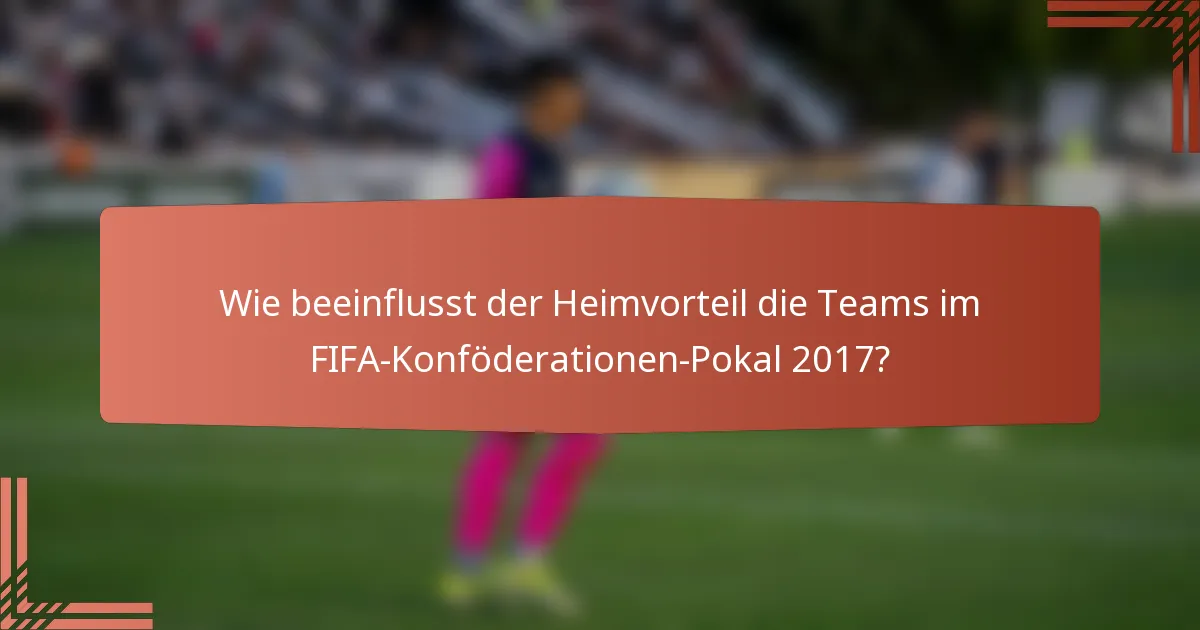Wie beeinflusst der Heimvorteil die Teams im FIFA-Konföderationen-Pokal 2017?