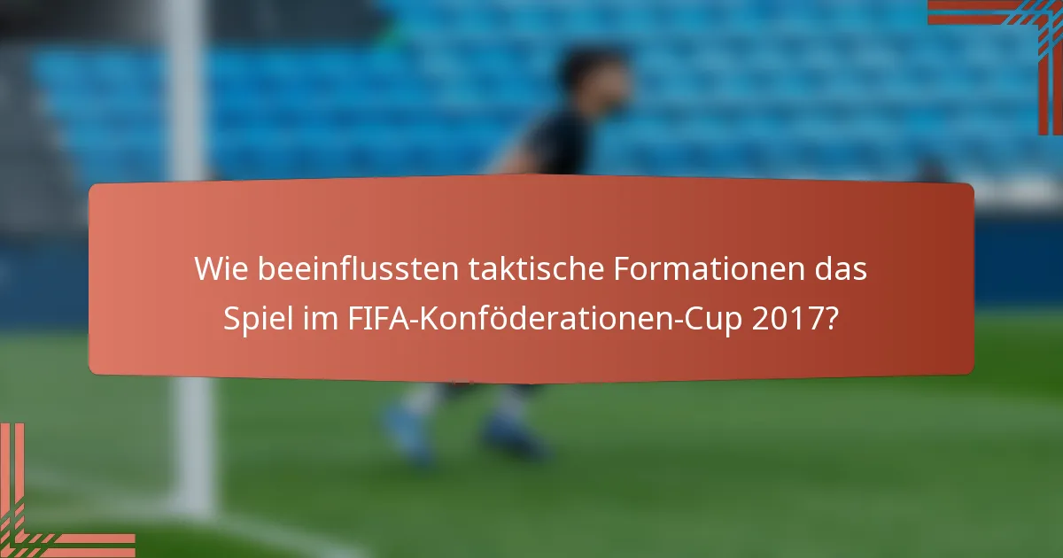 Wie beeinflussten taktische Formationen das Spiel im FIFA-Konföderationen-Cup 2017?