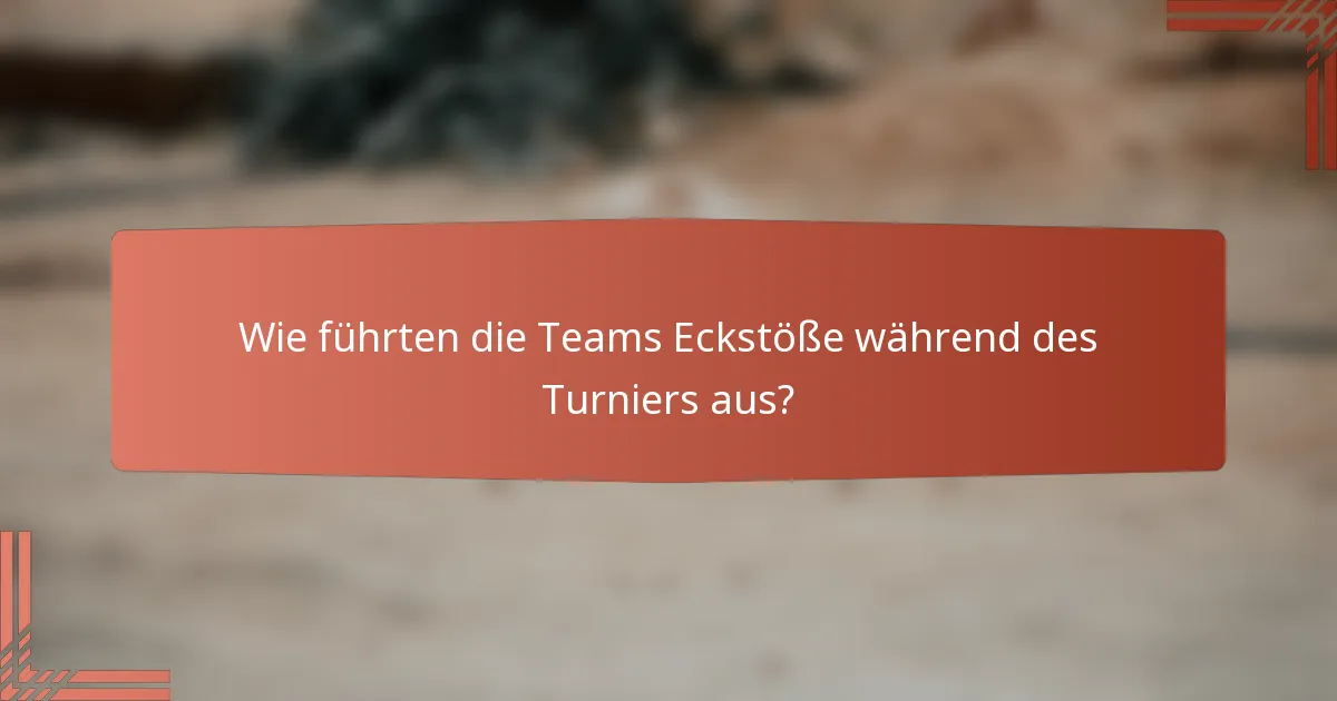 Wie führten die Teams Eckstöße während des Turniers aus?