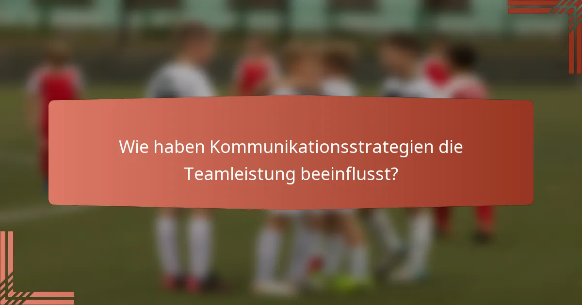 Wie haben Kommunikationsstrategien die Teamleistung beeinflusst?
