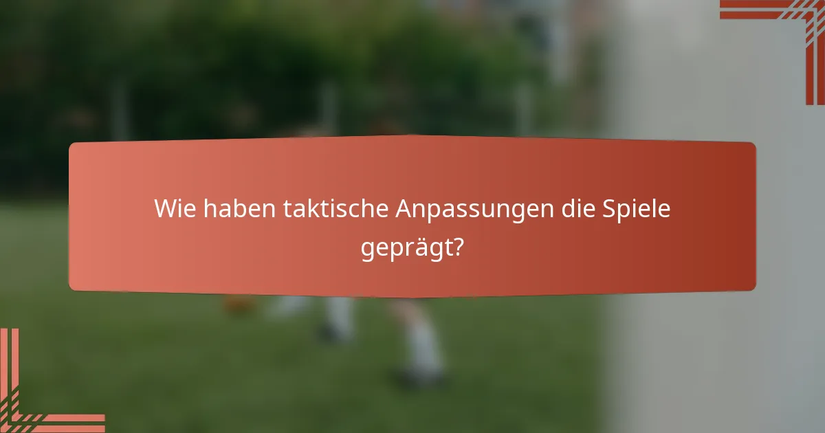 Wie haben taktische Anpassungen die Spiele geprägt?