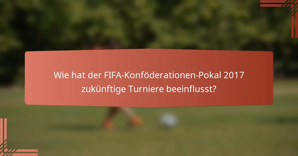 Wie hat der FIFA-Konföderationen-Pokal 2017 zukünftige Turniere beeinflusst?