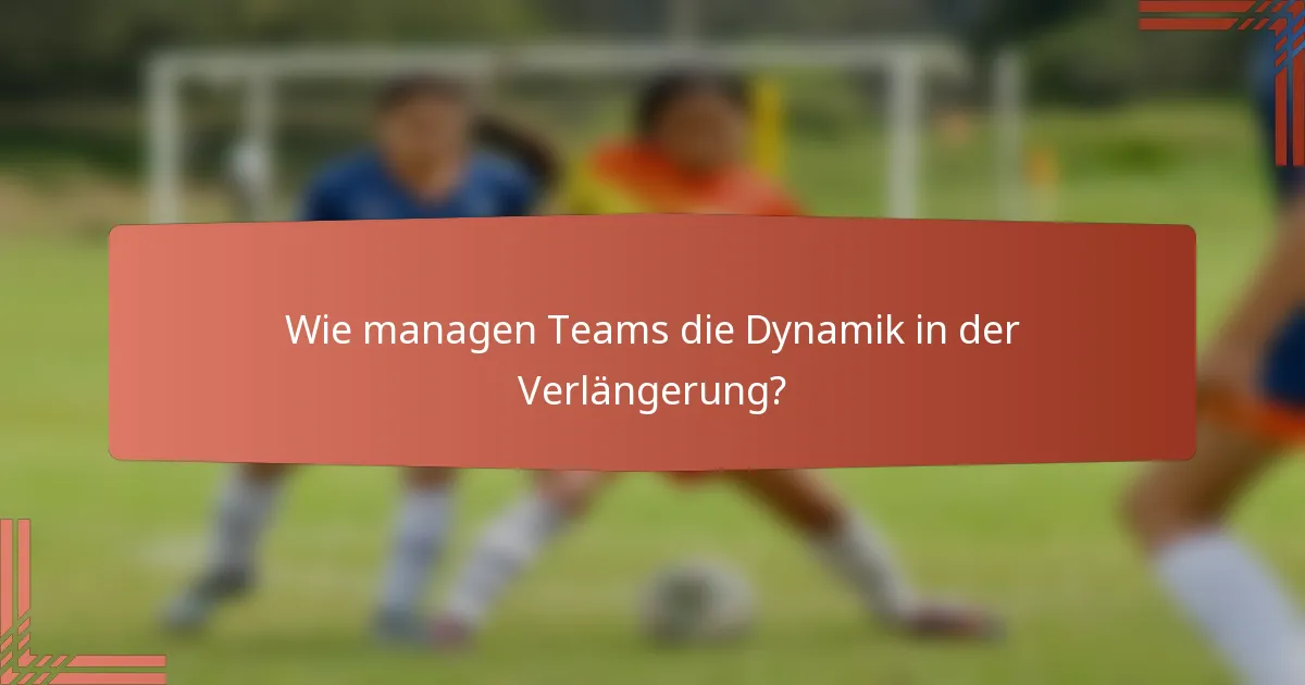 Wie managen Teams die Dynamik in der Verlängerung?