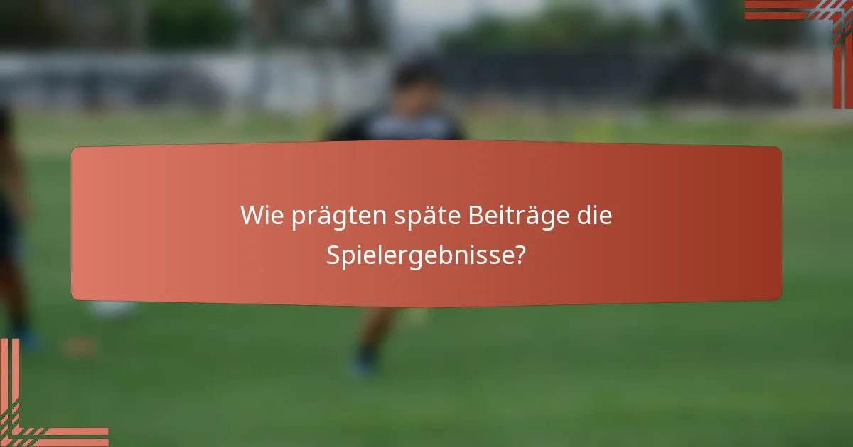 Wie prägten späte Beiträge die Spielergebnisse?