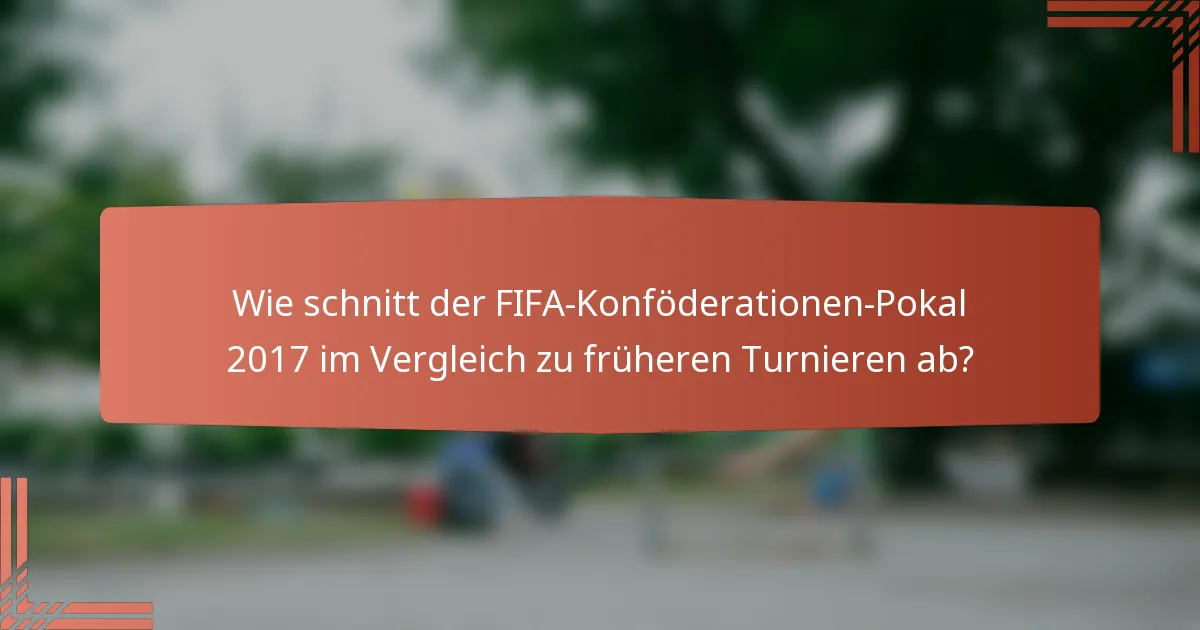 Wie schnitt der FIFA-Konföderationen-Pokal 2017 im Vergleich zu früheren Turnieren ab?
