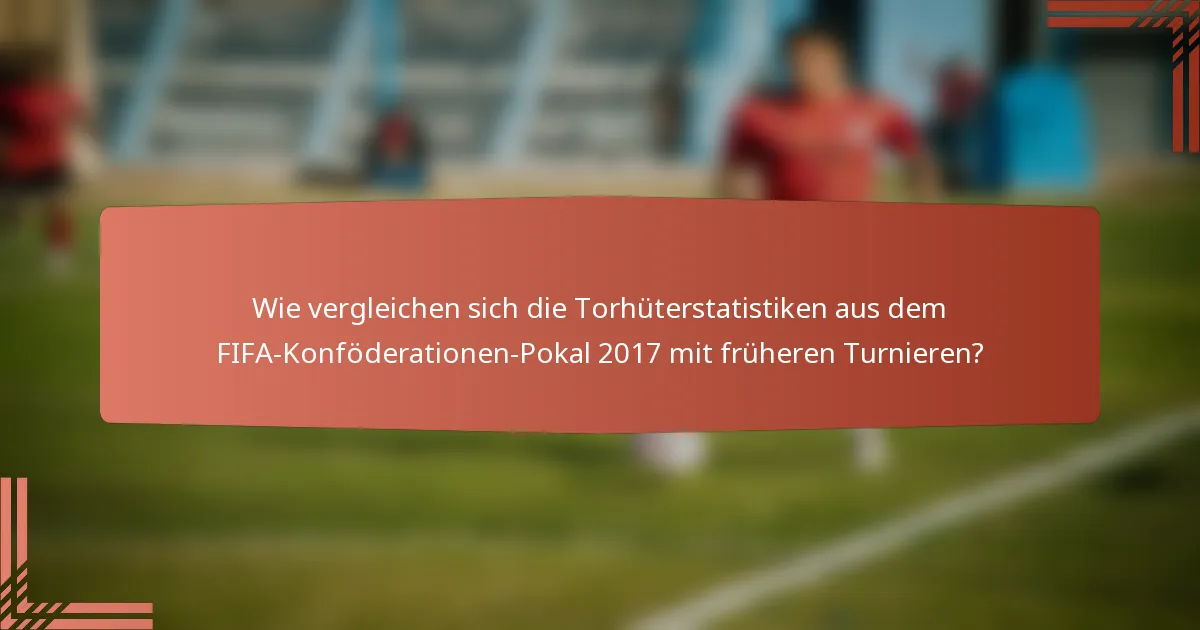 Wie vergleichen sich die Torhüterstatistiken aus dem FIFA-Konföderationen-Pokal 2017 mit früheren Turnieren?