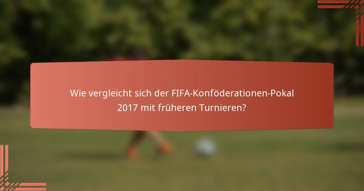 Wie vergleicht sich der FIFA-Konföderationen-Pokal 2017 mit früheren Turnieren?