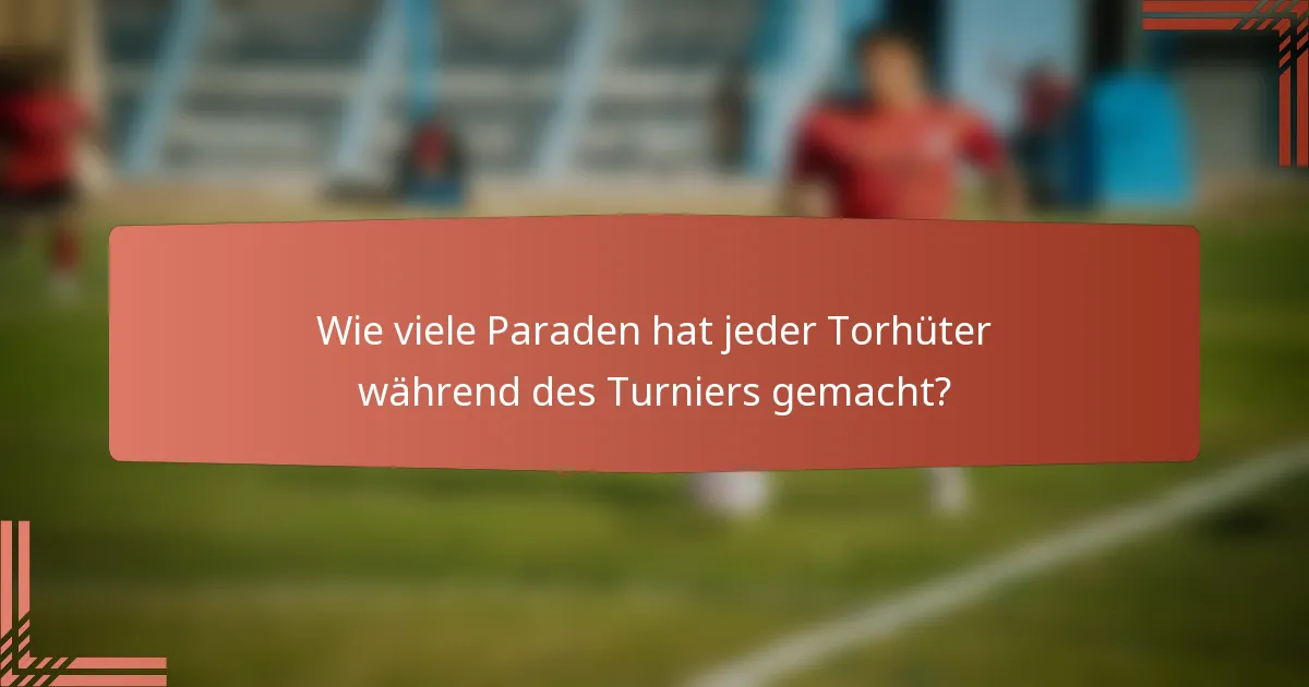 Wie viele Paraden hat jeder Torhüter während des Turniers gemacht?