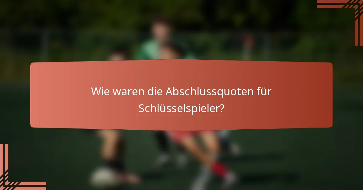Wie waren die Abschlussquoten für Schlüsselspieler?
