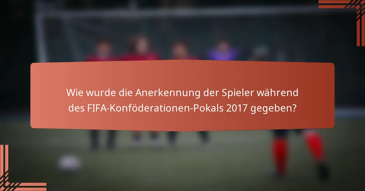 Wie wurde die Anerkennung der Spieler während des FIFA-Konföderationen-Pokals 2017 gegeben?