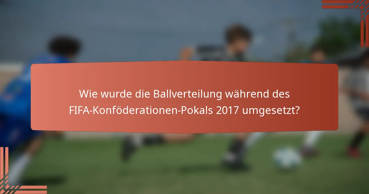 Wie wurde die Ballverteilung während des FIFA-Konföderationen-Pokals 2017 umgesetzt?