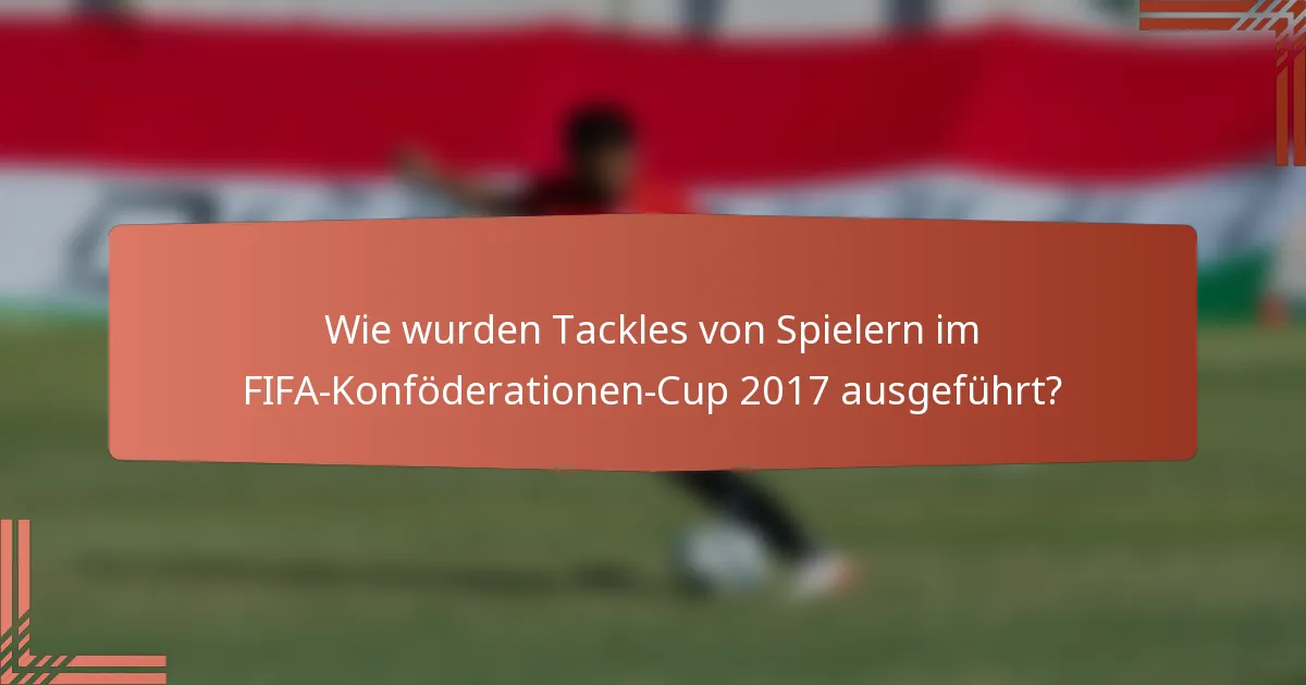 Wie wurden Tackles von Spielern im FIFA-Konföderationen-Cup 2017 ausgeführt?