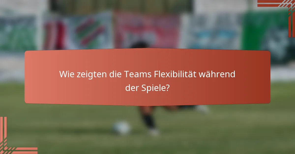 Wie zeigten die Teams Flexibilität während der Spiele?